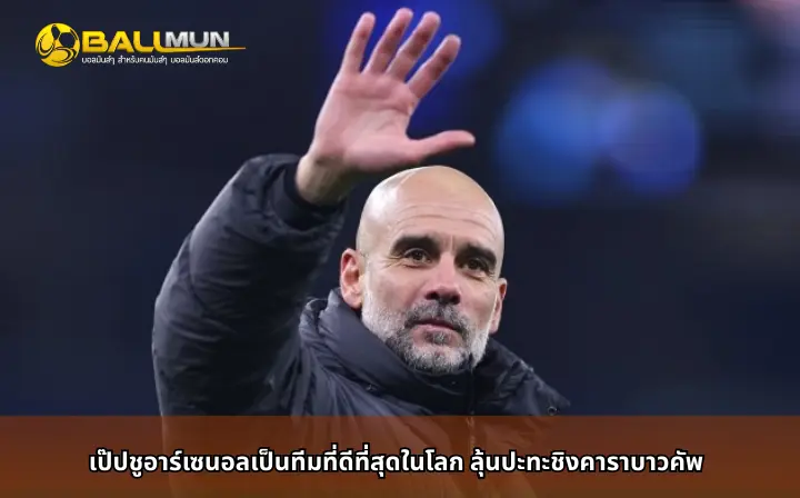 ดูบอลสด เป๊ปชูอาร์เซนอลเป็นทีมที่ดีที่สุดในโลก ลุ้นปะทะชิงคาราบาวคัพ